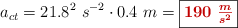 a_{ct} = 21.8^2\ s^{-2}\cdot 0.4\ m = \fbox{\color[RGB]{192,0,0}{\bm{190\ \frac{m}{s^2}}}}