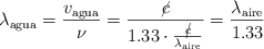 \lambda_{\text{agua}} = \frac{v_{\text{agua}}}{\nu} = \frac{\cancel{c}}{1.33\cdot \frac{\cancel{c}}{\lambda_{\text{aire}}}} = \frac{\lambda_{\text{aire}}}{1.33}