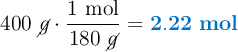 400\ \cancel{g}\cdot \frac{1\ \text{mol}}{180\ \cancel{g}} = \color[RGB]{0,112,192}{\bf 2.22\ mol}