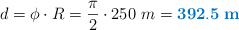 d = \phi\cdot R = \frac{\pi}{2}\cdot 250\ m = \color[RGB]{0,112,192}{\bf 392.5\ m}