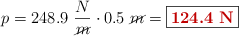 p  =248.9\ \frac{N}{\cancel{m}}\cdot 0.5\ \cancel{m} = \fbox{\color[RGB]{192,0,0}{\bf 124.4\ N}}