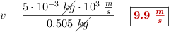 v = \frac{5\cdot 10^{-3}\ \cancel{kg}\cdot 10^3\ \frac{m}{s}}{0.505\ \cancel{kg}} = \fbox{\color[RGB]{192,0,0}{\bm{9.9\ \frac{m}{s}}}}