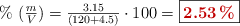 \%\ (\textstyle{m\over V}) = \frac{3.15}{(120 + 4.5)}\cdot 100 = \fbox{\color[RGB]{192,0,0}{\bf 2.53\ \%}}