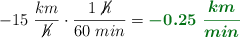 -15\ \frac{km}{\cancel{h}}\cdot \frac{1\ \cancel{h}}{60\ min} = \color[RGB]{2,112,20}{\bm{-0.25\ \frac{km}{min}}