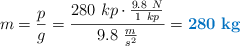 m = \frac{p}{g} = \frac{280\ kp\cdot \frac{9.8\ N}{1\ kp}}{9.8\ \frac{m}{s^2}} = \color[RGB]{0,112,192}{\bf 280\ kg}