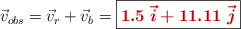 \vec v_{obs} = \vec v_r + \vec v_b = \fbox{\color[RGB]{192,0,0}{\bm{1.5\ \vec i + 11.11\ \vec j}}}