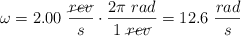 \omega = 2.00\ \frac{\cancel{rev}}{s}\cdot \frac{2\pi\ rad}{1\ \cancel{rev}} = 12.6\ \frac{rad}{s}