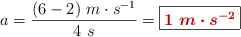 a = \frac{(6 - 2)\ m\cdot s^{-1}}{4\ s} = \fbox{\color[RGB]{192,0,0}{\bm{1\ m\cdot s^{-2}}}}