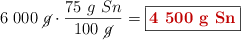 6\ 000\ \cancel{g}\cdot \frac{75\ g\ Sn}{100\ \cancel{g}} = \fbox{\color[RGB]{192,0,0}{\bf 4\ 500\ g\ Sn}}