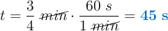 t = \frac{3}{4}\ \cancel{min}\cdot \frac{60\ s}{1\ \cancel{min}} = \color[RGB]{0,112,192}{\bf 45\ s}