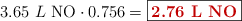 3.65\ L\ \ce{NO}\cdot 0.756 = \fbox{\color[RGB]{192,0,0}{\bf 2.76\ L\ NO}}