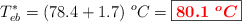 T_{eb}^* = (78.4 + 1.7)\ ^oC = \fbox{\color{red}{\bm{80.1\ ^oC}}}