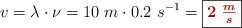 v = \lambda \cdot \nu = 10\ m\cdot 0.2\ s^{-1} = \fbox{\color[RGB]{192,0,0}{\bm{2\ \frac{m}{s}}}}