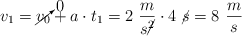 v_1 = \cancelto{0}{v_0} + a\cdot t_1 = 2\ \frac{m}{s\cancel{^2}}\cdot 4\ \cancel{s} = 8\ \frac{m}{s}
