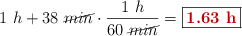 1\ h + 38\ \cancel{min}\cdot \frac{1\ h}{60\ \cancel{min}} = \fbox{\color[RGB]{192,0,0}{\bf 1.63\ h}}