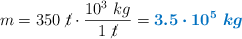 m = 350\ \cancel{t}\cdot \frac{10^3\ kg}{1\ \cancel{t}} = \color[RGB]{0,112,192}{\bm{3.5\cdot 10^5\ kg}}