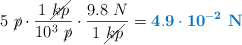 5\ \cancel{p}\cdot \frac{1\ \cancel{kp}}{10^3\ \cancel{p}}\cdot \frac{9.8\ N}{1\ \cancel{kp}} = \color[RGB]{0,112,192}{\bf 4.9\cdot 10^{-2}\ N}