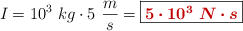 I = 10^3\ kg\cdot 5\ \frac{m}{s} = \fbox{\color[RGB]{192,0,0}{\bm{5\cdot 10^3\ N\cdot s}}}