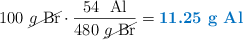 100\ \cancel{g\ \ce{Br}}\cdot \frac{54\ \g\ \ce{Al}}{480\ \cancel{g\ \ce{Br}}} = \color[RGB]{0,112,192}{\textbf{11.25\ g\ \ce{Al}}}