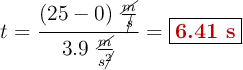 t = \frac{(25 - 0)\ \frac{\cancel{m}}{\cancel{s}}}{3.9\ \frac{\cancel{m}}{s\cancel{^2}}} = \fbox{\color[RGB]{192,0,0}{\bf 6.41\ s}}