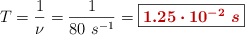 T = \frac{1}{\nu} = \frac{1}{80\ s^{-1}} = \fbox{\color[RGB]{192,0,0}{\bm{1.25\cdot 10^{-2}\ s}}}