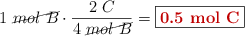 1\ \cancel{mol\ B}\cdot \frac{2\mol\ C}{4\ \cancel{mol\ B}} = \fbox{\color[RGB]{192,0,0}{\bf 0.5\ mol\ C}}