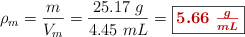 \rho_m = \frac{m}{V_m} = \frac{25.17\ g}{4.45\ mL} = \fbox{\color[RGB]{192,0,0}{\bm{5.66\ \frac{g}{mL}}}}