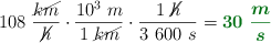108\ \frac{\cancel{km}}{\cancel{h}}\cdot \frac{10^3\ m}{1\ \cancel{km}}\cdot \frac{1\ \cancel{h}}{3\ 600\ s} = \color[RGB]{2,112,20}{\bm{30\ \frac{m}{s}}}