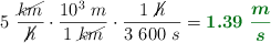 5\ \frac{\cancel{km}}{\cancel{h}}\cdot \frac{10^3\ m}{1\ \cancel{km}}\cdot \frac{1\ \cancel{h}}{3\ 600\ s} = \color[RGB]{2,112,20}{\bm{1.39\ \frac{m}{s}}}