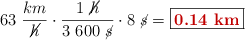 63\ \frac{km}{\cancel{h}}\cdot \frac{1\ \cancel{h}}{3\ 600\ \cancel{s}}\cdot 8\ \cancel{s} = \fbox{\color[RGB]{192,0,0}{\bf 0.14\ km}}