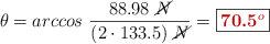 \theta = arccos\ \frac{88.98\ \cancel{N}}{(2\cdot 133.5)\ \cancel{N}} = \fbox{\color[RGB]{192,0,0}{\bf 70.5^o}}
