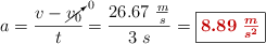 a = \frac{v - \cancelto{0}{v_0}}{t} = \frac{26.67\ \frac{m}{s}}{3\ s} = \fbox{\color[RGB]{192,0,0}{\bm{8.89\ \frac{m}{s^2}}}}