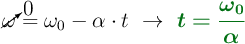 \cancelto{0}{\omega} = \omega_0 - \alpha\cdot t\ \to\ \color[RGB]{2,112,20}{\bm{t = \frac{\omega_0}{\alpha}}}