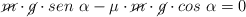 \cancel{m}\cdot \cancel{g}\cdot sen\ \alpha - \mu\cdot \cancel{m}\cdot \cancel{g}\cdot cos\ \alpha  = 0