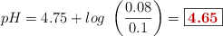 pH = 4.75 + log\ \left(\frac{0.08}{0.1}\right) = \fbox{\color[RGB]{192,0,0}{\bf 4.65}}