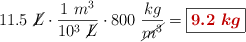 11.5\ \cancel{L}\cdot \frac{1\ m^3}{10^3\ \cancel{L}}\cdot 800\ \frac{kg}{\cancel{m^3}} = \fbox{\color[RGB]{192,0,0}{\bm{9.2\ kg}}}