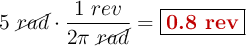 5\ \cancel{rad}\cdot \frac{1\ rev}{2\pi\ \cancel{rad}} = \fbox{\color[RGB]{192,0,0}{\bf 0.8\ rev}}