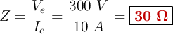 Z = \frac{V_e}{I_e} = \frac{300\ V}{10\ A} = \fbox{\color[RGB]{192,0,0}{\bm{30\ \Omega}}}