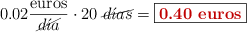 0.02\frac{\text{euros}}{\cancel{d\acute{\imath}a}}\cdot 20\ \cancel{d\acute{\imath}as} = \fbox{\color[RGB]{192,0,0}{\bf 0.40\ \text{euros}}}}