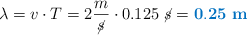 \lambda = v\cdot T = 2\frac{m}{\cancel{s}}\cdot 0.125\ \cancel{s} = \color[RGB]{0,112,192}{\bf 0.25\ m}