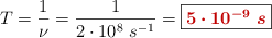 T = \frac{1}{\nu} = \frac{1}{2\cdot 10^8\ s^{-1}} = \fbox{\color[RGB]{192,0,0}{\bm{5\cdot 10^{-9}\ s}}}