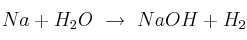 Na + H_2O\ \to\ NaOH + H_2