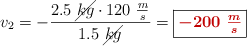 v_2 = -\frac{2.5\ \cancel{kg}\cdot 120\ \frac{m}{s}}{1.5\ \cancel{kg}} = \fbox{\color[RGB]{192,0,0}{\bm{-200\ \frac{m}{s}}}}
