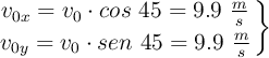 \left v_{0x} = v_0\cdot cos\ 45 = 9.9\ \frac{m}{s} \atop v_{0y} = v_0\cdot sen\ 45 = 9.9\ \frac{m}{s} \right \}
