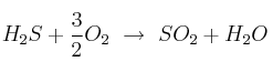 H_2S + \frac{3}{2} O_2\ \to\ SO_2 + H_2O