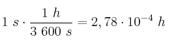 1\ s\cdot \frac{1\ h}{3\ 600\ s} = 2,78\cdot 10^{-4}\ h