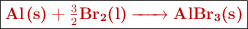\fbox{\color[RGB]{192,0,0}{\textbf{\ce{Al(s) + \textstyle{3\over 2}Br2(l) -> AlBr3(s)}}}}