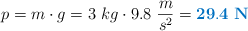 p = m\cdot g = 3\ kg\cdot 9.8\ \frac{m}{s^2} = \color[RGB]{0,112,192}{\bf 29.4\ N}