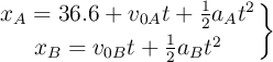 \left x_A = 36.6 + v_{0A}t + \frac{1}{2}a_At^2 \atop x_B = v_{0B}t + \frac{1}{2}a_Bt^2 \right \}