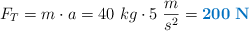 F_T = m\cdot a = 40\ kg\cdot 5\ \frac{m}{s^2} = \color[RGB]{0,112,192}{\bf 200\ N}